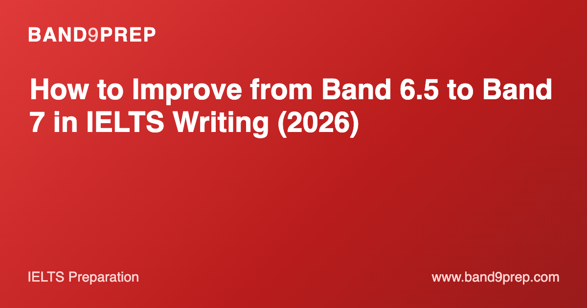 How to Improve from Band 6.5 to Band 7 in IELTS Writing (2026)