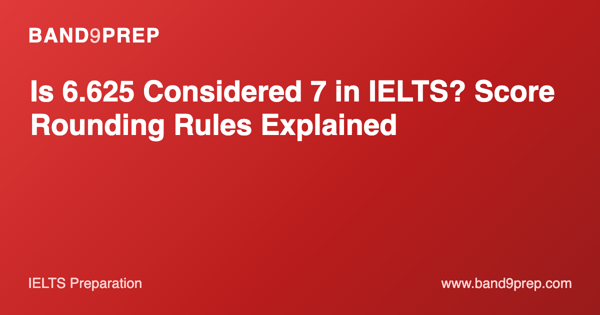 Is 6.625 Considered 7 in IELTS? Score Rounding Rules Explained