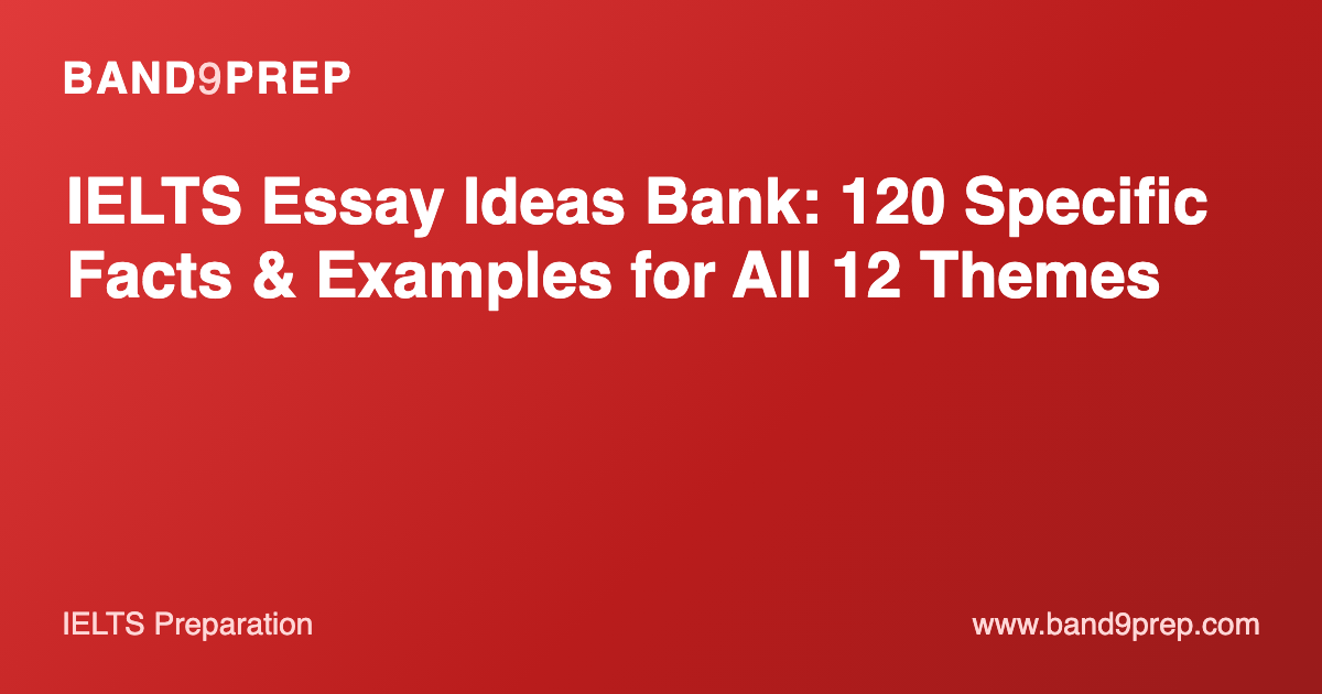 IELTS Essay Ideas Bank: 120 Specific Facts & Examples for All 12 Themes