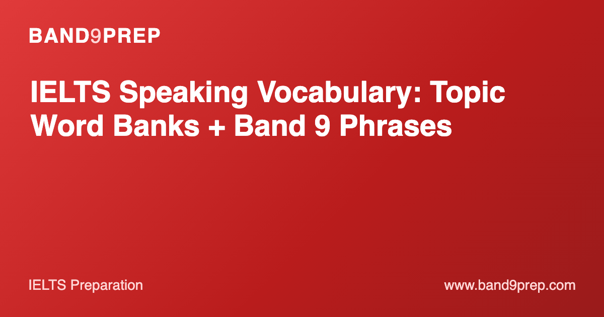 IELTS Speaking Vocabulary: Topic Word Banks + Band 9 Phrases