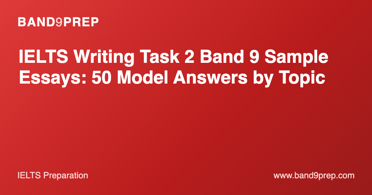 IELTS Writing Task 2 Band 9 Sample Essays: 50 Model Answers by Topic