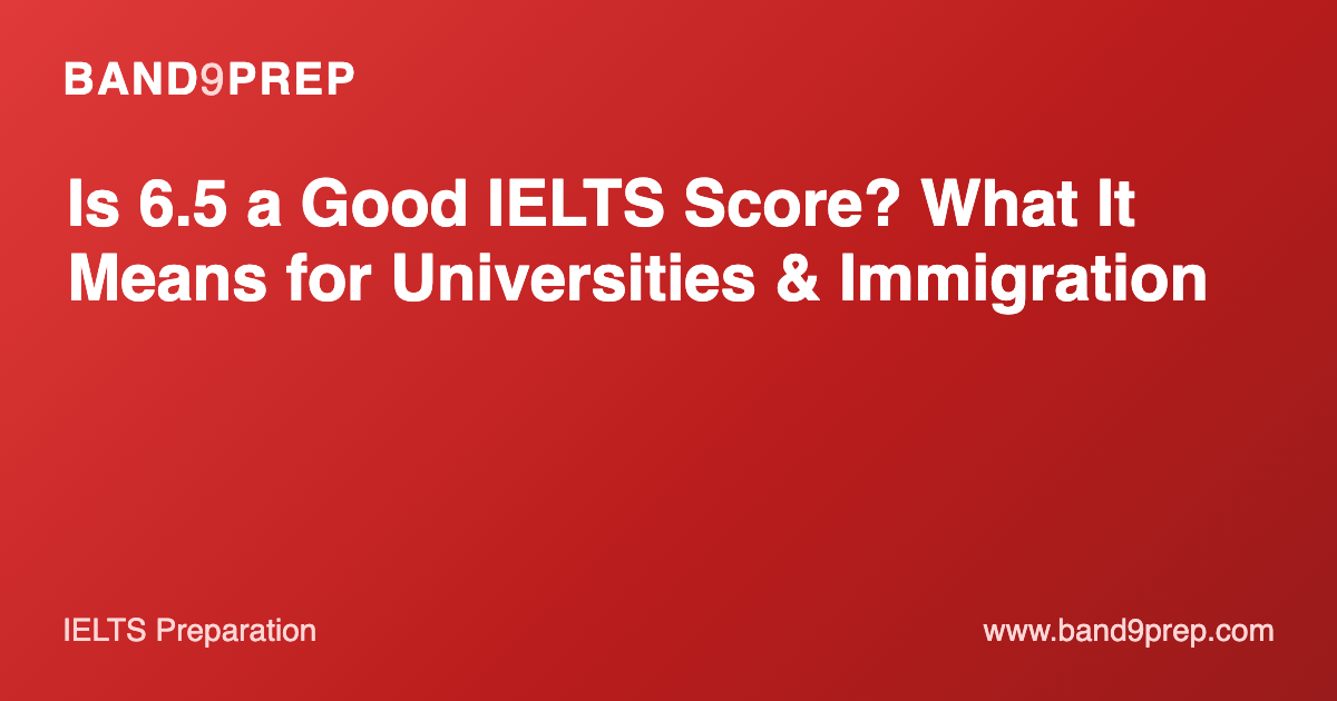 Is 6.5 a Good IELTS Score? What It Means for Universities & Immigration